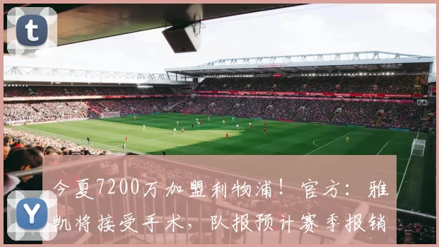 今夏7200万加盟利物浦！官方：雅凯将接受手术，队报预计赛季报销