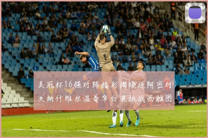 美冠杯16强对阵精彩揭晓迈阿密对决纳什维尔温哥华白浪挑战西雅图海湾人