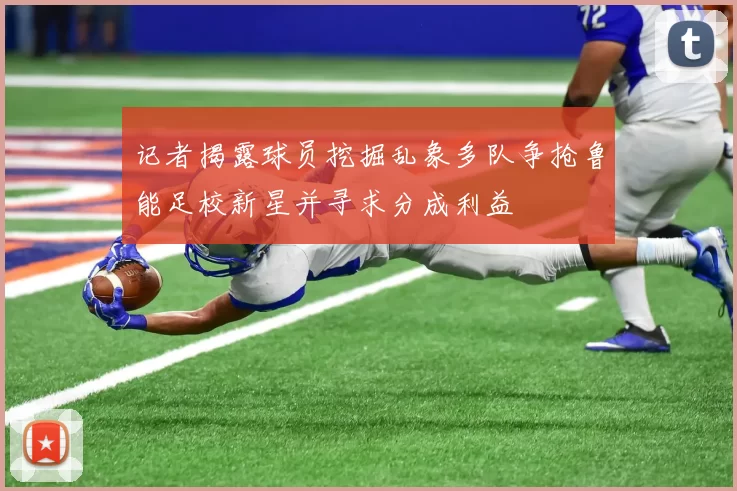 记者揭露球员挖掘乱象多队争抢鲁能足校新星并寻求分成利益