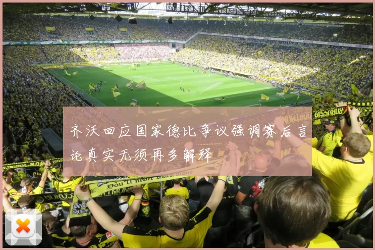 齐沃回应国家德比争议强调赛后言论真实无须再多解释