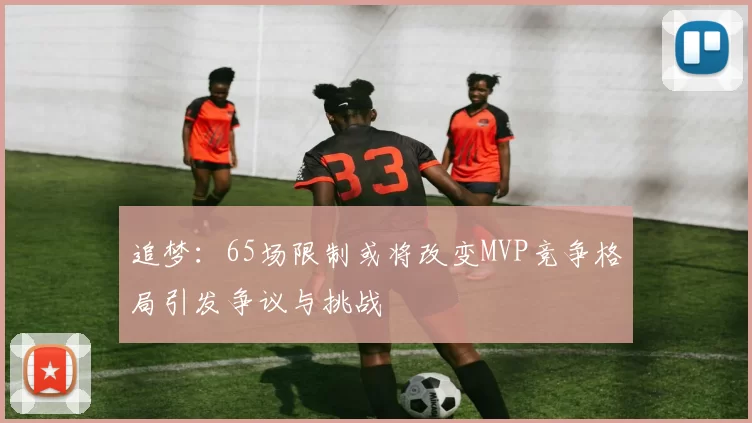 追梦：65场限制或将改变MVP竞争格局引发争议与挑战