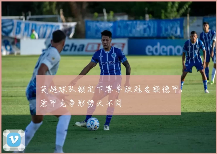 英超球队锁定下赛季欧冠名额德甲意甲竞争形势大不同