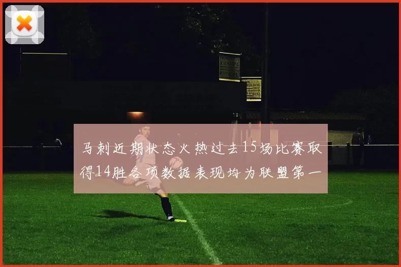 马刺近期状态火热过去15场比赛取得14胜各项数据表现均为联盟第一