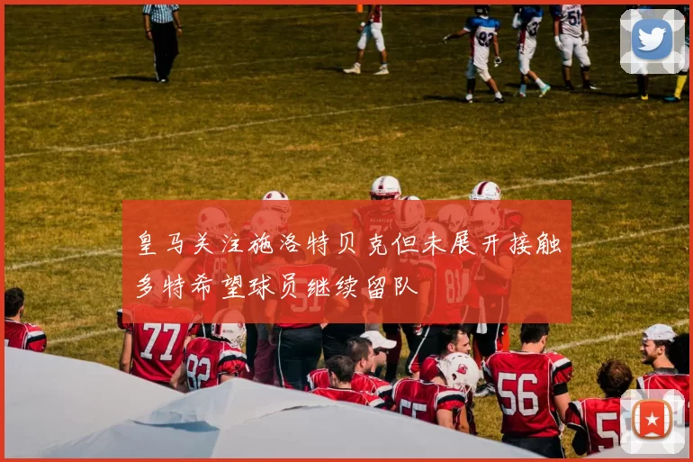 皇马关注施洛特贝克但未展开接触多特希望球员继续留队