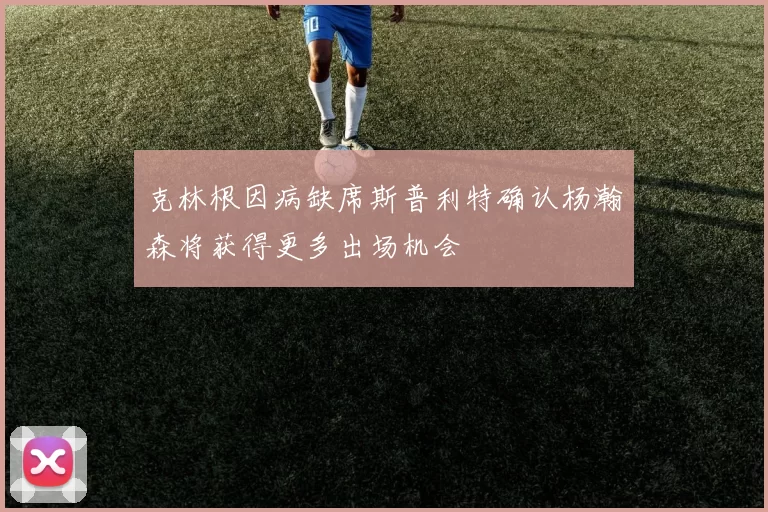 克林根因病缺席斯普利特确认杨瀚森将获得更多出场机会
